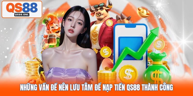 Những vấn đề nên lưu tâm để nạp tiền QS88 thành công